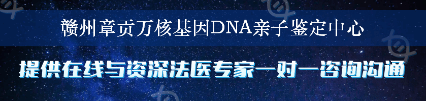 赣州章贡万核基因DNA亲子鉴定中心